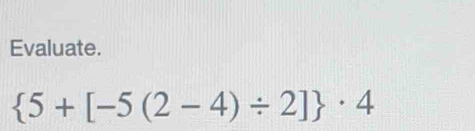 Evaluate.
 5+[-5(2-4)/ 2] · 4