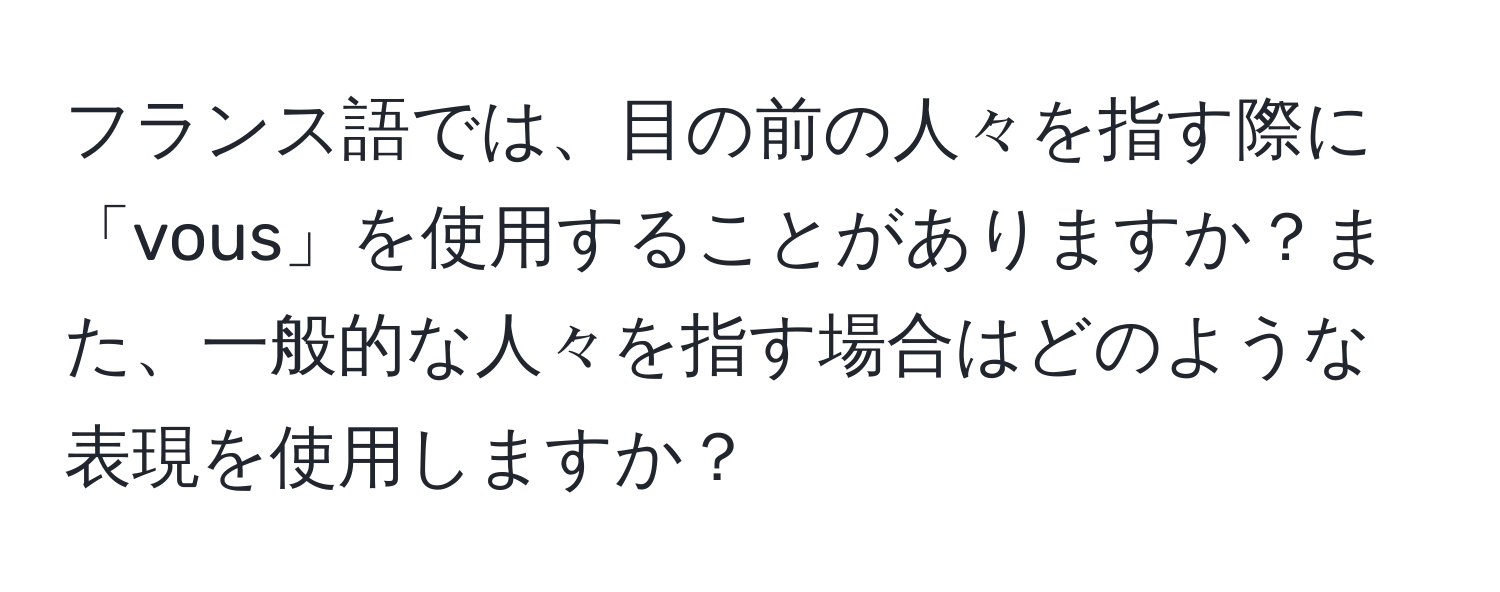 フランス語では、目の前の人々を指す際に「vous」を使用することがありますか？また、一般的な人々を指す場合はどのような表現を使用しますか？