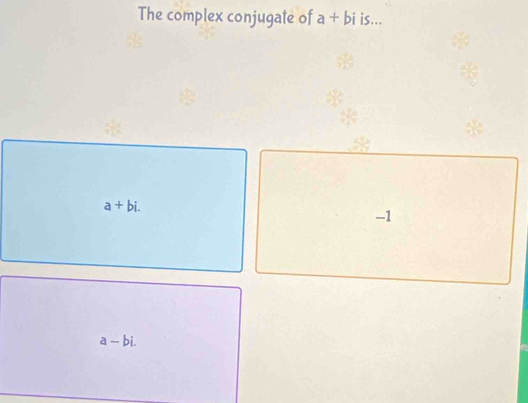 The complex conjugate of a+bi is...
a+bi.
-1
a-bi.