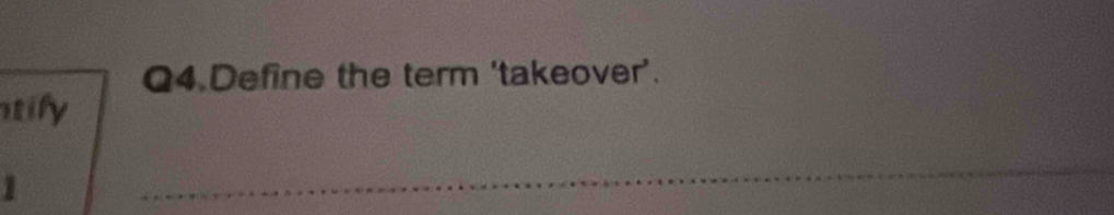 Q4.Define the term 'takeover’. 
tify 
1 
_