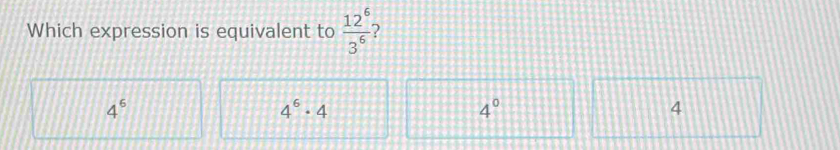 Which expression is equivalent to  12^6/3^6  ?
4^6
4^6· 4
4°
4