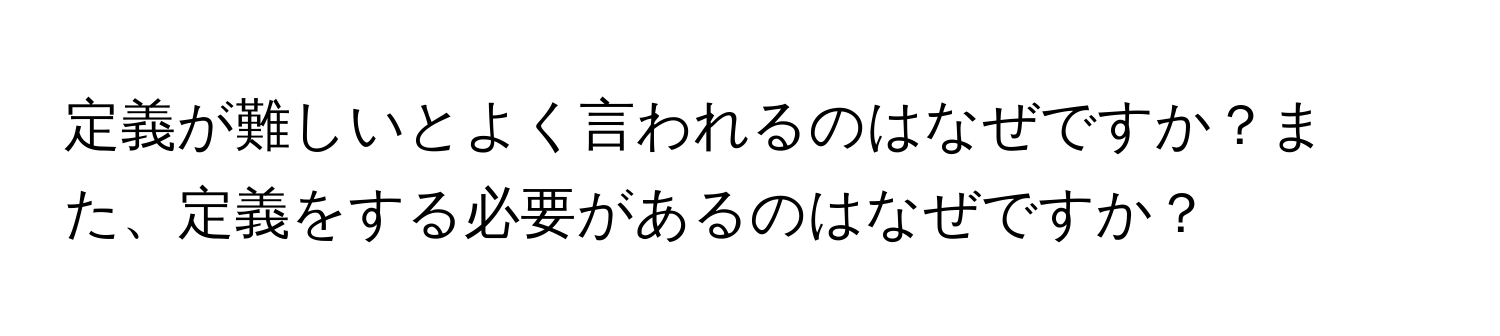 定義が難しいとよく言われるのはなぜですか？また、定義をする必要があるのはなぜですか？