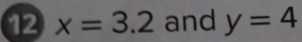 12 x=3.2 and y=4