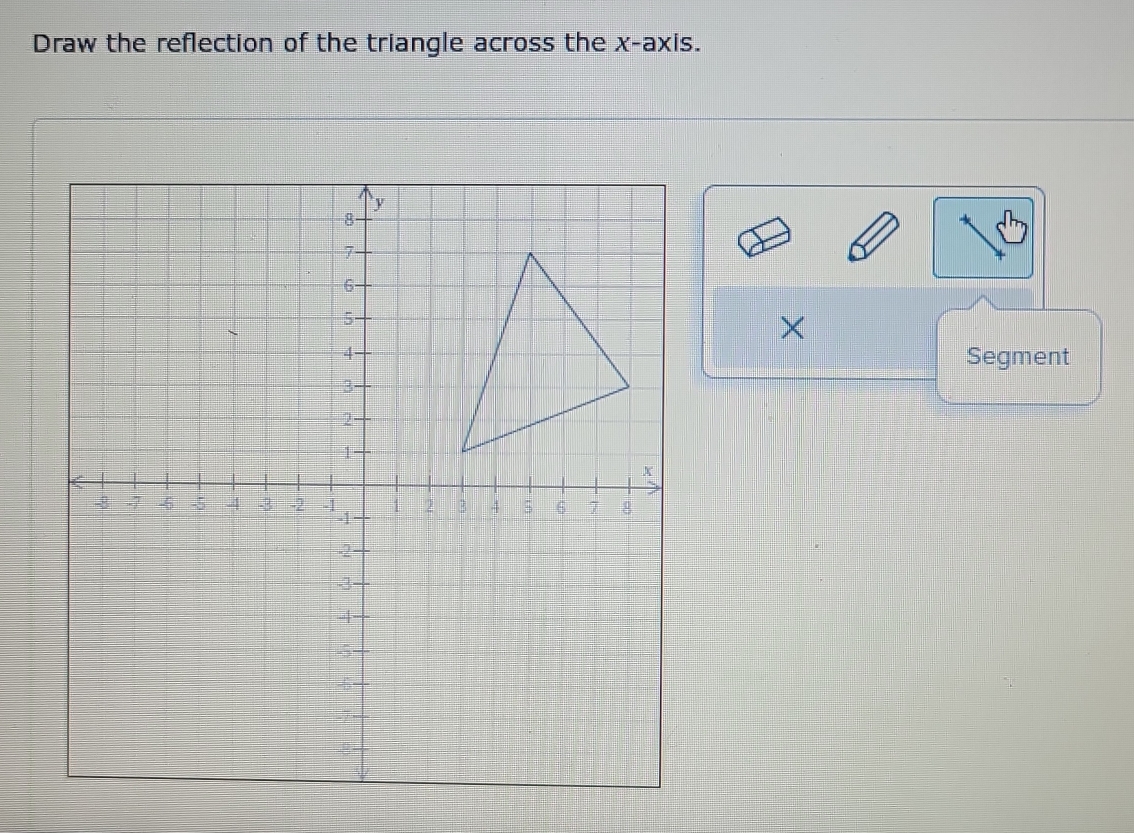 Draw the reflection of the triangle across the x-axis. 
× 
Segment