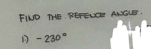 FIND THE RETEUCE ANGLE.
-230°