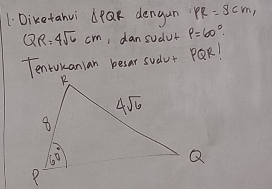 Diketahui 6PQR dengun PR=8cm,
QR=4sqrt(6)cm I dansudur P=60°.
Tentokanian besar sudur PQR!