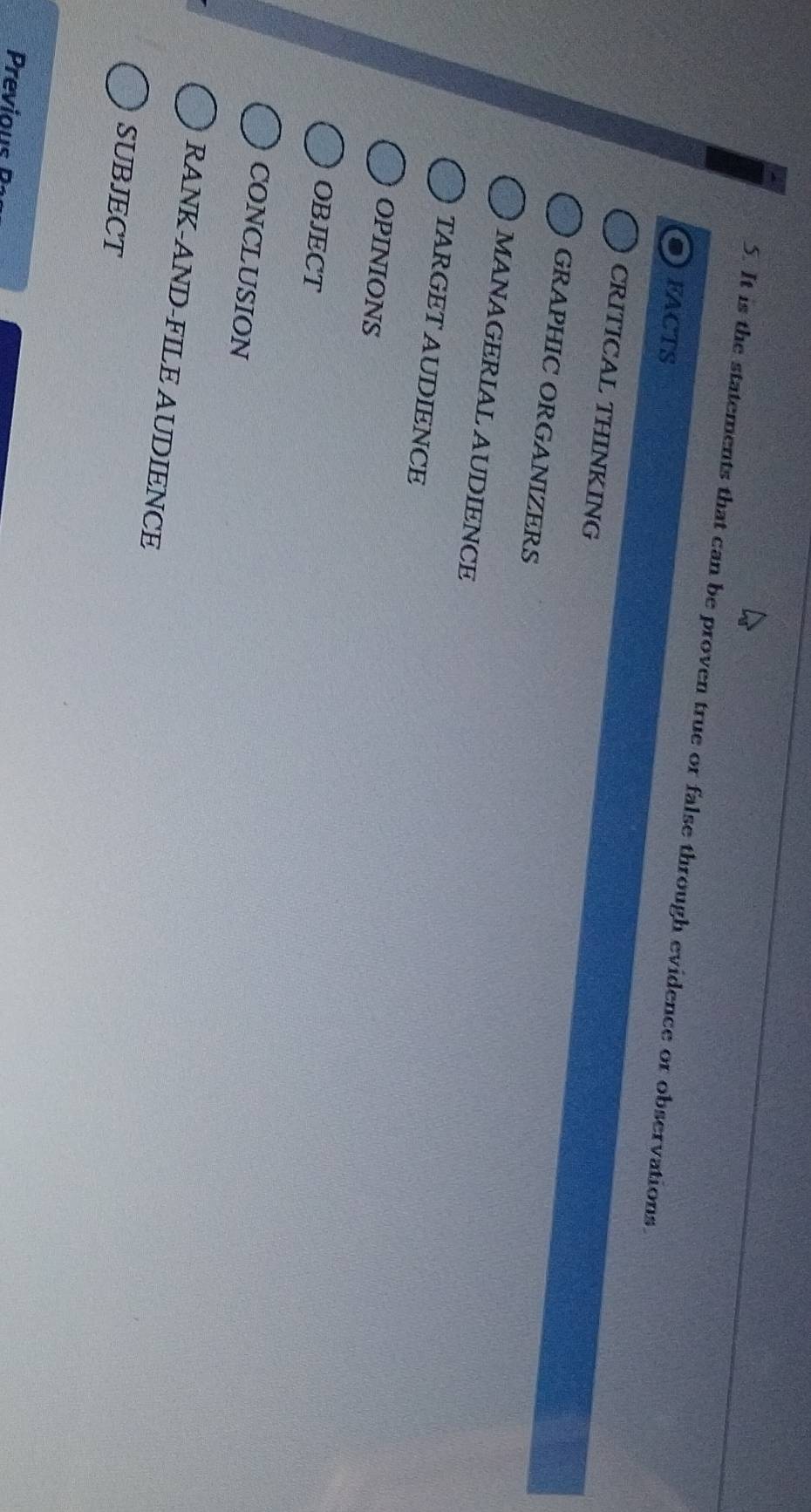 It is the statements that can be proven true or false through evidence or observations.
FACTS
CRITICAL THINKING
GRAPHIC ORGANIZERS
MANAGERIAL AUDIENCE
TARGET AUDIENCE
OPINIONS
OBJECT
CONCLUSION
RANK-AND-FILE AUDIENCE
SUBJECT
Previous