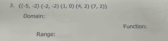  (-5,-2)(-2,-2)(1,0)(4,2)(7,2)
Domain: 
Function: 
Range: