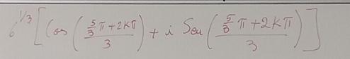 _6^((1/3)[cos (frac frac 5)3π +2kπ 3)+isec (frac  5/3 π +2kπ 3)]