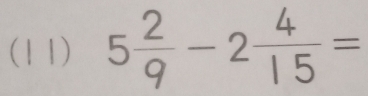 (11) 5 2/9 -2 4/15 =