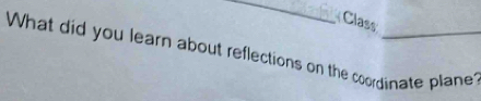 Class 
What did you learn about reflections on the coordinate plane