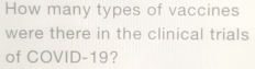 How many types of vaccines 
were there in the clinical trials 
of COVID-19?