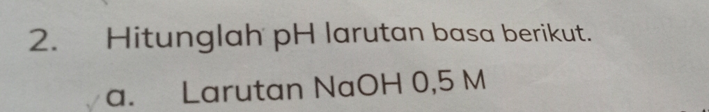 Hitunglah pH larutan basa berikut. 
a. Larutan NaOH 0,5 M