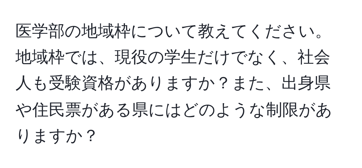 医学部の地域枠について教えてください。地域枠では、現役の学生だけでなく、社会人も受験資格がありますか？また、出身県や住民票がある県にはどのような制限がありますか？