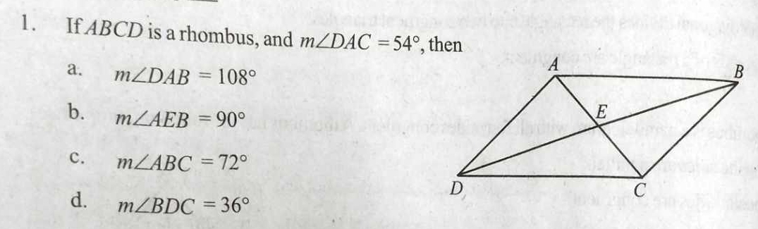 If ABCD is a rhombus, and m∠ DAC=54° , then
a. m∠ DAB=108°
b. m∠ AEB=90°
c. m∠ ABC=72°
d. m∠ BDC=36°