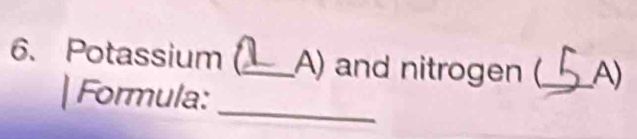 Potassium _A) and nitrogen (_ A) 
_ 
| Formula: