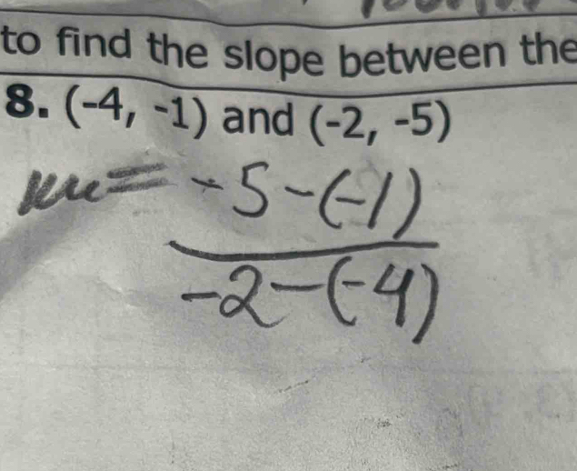 Solved: to find the slope between the 8. (-4,-1) and (-2,-5) [Math]