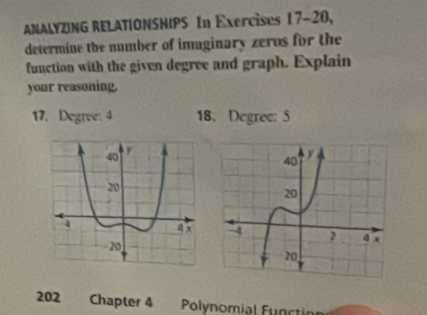 ANALYZING RELATIONSHIPS In Exercises 17-20, 
determine the number of imaginary zeros for the 
function with the given degree and graph. Explain 
your reasoning.
17. Degree : 4 18、 Degree:5
202 Chapter 4 Polynomial Functio