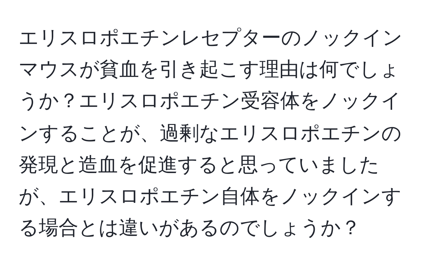 エリスロポエチンレセプターのノックインマウスが貧血を引き起こす理由は何でしょうか？エリスロポエチン受容体をノックインすることが、過剰なエリスロポエチンの発現と造血を促進すると思っていましたが、エリスロポエチン自体をノックインする場合とは違いがあるのでしょうか？