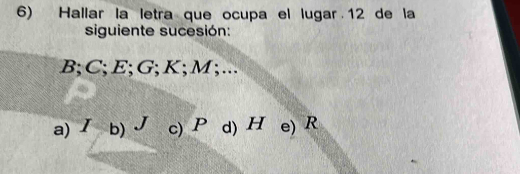 Hallar la letra que ocupa el lugar 12 de la
siguiente sucesión:
B; C; E; G; K; M;...
a) / b) √ c) P d) H e) R