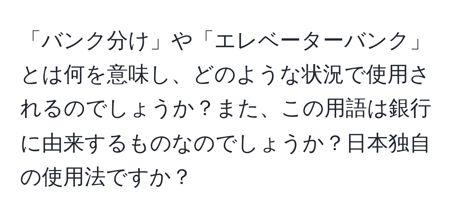 「バンク分け」や「エレベーターバンク」とは何を意味し、どのような状況で使用されるのでしょうか？また、この用語は銀行に由来するものなのでしょうか？日本独自の使用法ですか？