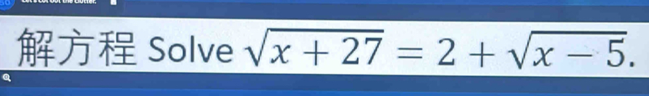 Solve sqrt(x+27)=2+sqrt(x-5).