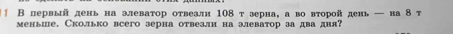 Впервый день на элеватор отвезли 108 т зерна, а во второй день ─ на 8 т 
меньше. Сколько всего зерна отвезли на элеватор за два дня?