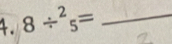 8/^2_5= _