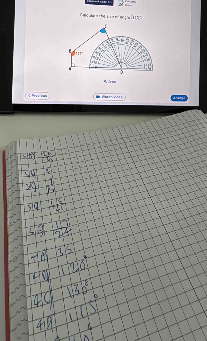 Bookwork code: 5D Calculato 
allowed 
Calculate the size of angle BCD.
0 100 110 120 1í
6 110 100 80 7
B 129°
0 140 10 1 ip
6
6
2
5
A 
D 
Q Zoom 
< Previous ■《 Watch video Answer