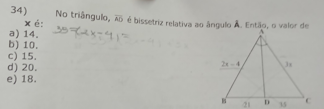 No triângulo, overline AD é bissetriz relativa ao ângulo Â. Então, o valor de
x é:
a) 14.
b) 10.
c) 15.
d) 20.
e) 18.