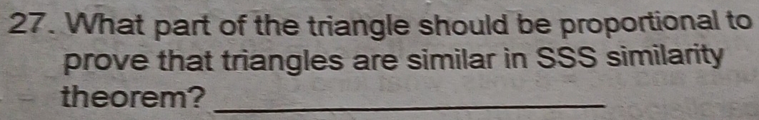 What part of the triangle should be proportional to 
prove that triangles are similar in SSS similarity 
theorem?_