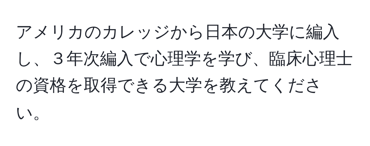 アメリカのカレッジから日本の大学に編入し、３年次編入で心理学を学び、臨床心理士の資格を取得できる大学を教えてください。