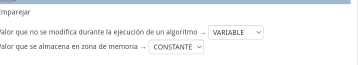 Emparejar 
Palor que no se modifica durante la ejecución de un algoritmo WARIABLE 
Palor que se almacena en zona de memoría . CONSTANTE