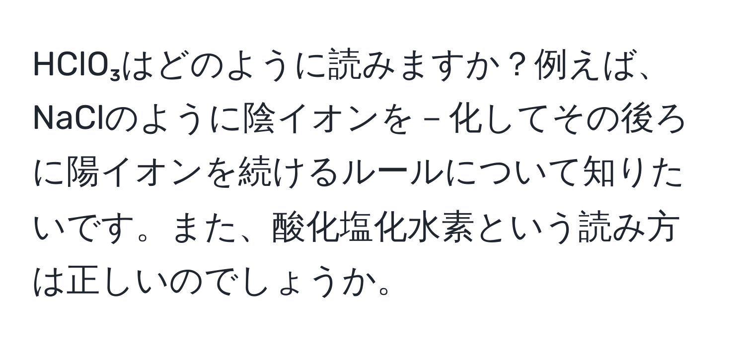 HClO₃はどのように読みますか？例えば、NaClのように陰イオンを－化してその後ろに陽イオンを続けるルールについて知りたいです。また、酸化塩化水素という読み方は正しいのでしょうか。