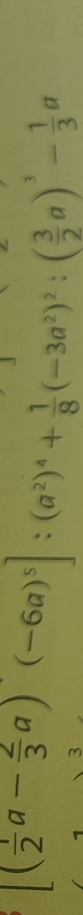 [( 1/2 a- 2/3 a)(-6a)^5]:(a^2)^4+ 1/8 (-3a^2)^2:( 3/2 a)^3- 1/3 a
3