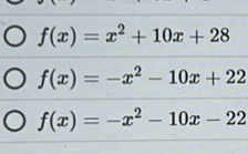 f(x)=x^2+10x+28
f(x)=-x^2-10x+22
f(x)=-x^2-10x-22