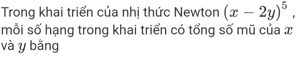 Trong khai triển của nhị thức Newton (x-2y)^5, 
mỗi số hạng trong khai triển có tổng số mũ của x
và y bằng