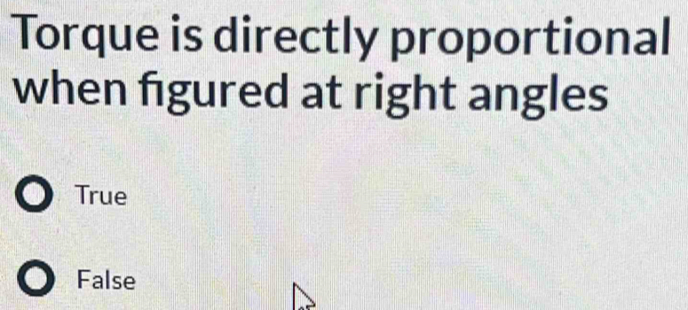 Torque is directly proportional
when figured at right angles
True
False