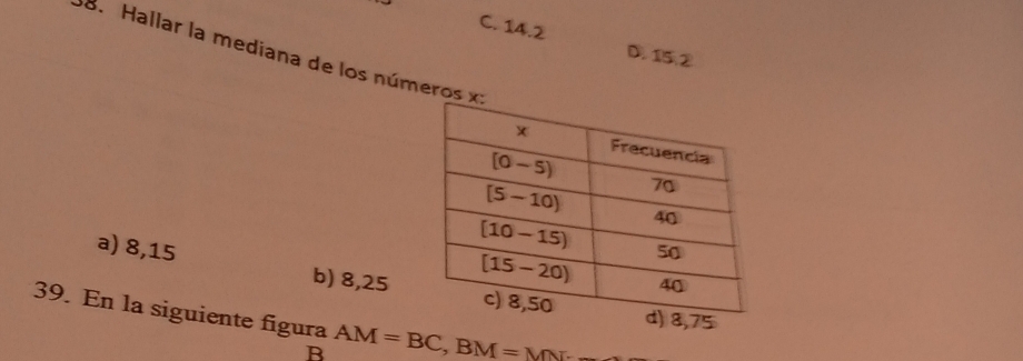 C. 14.2 D. 15.②
8.  Hallar la mediana de los números x:
a) 8,15
b) 8,2575
39. En la siguiente figura AM=BC,BM=M
R