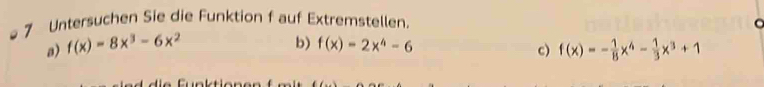 Untersuchen Sie die Funktion f auf Extremstellen 。
b)
a) f(x)=8x^3-6x^2 f(x)=2x^4-6 c) f(x)=- 1/8 x^4- 1/3 x^3+1