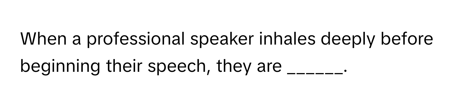 When a professional speaker inhales deeply before beginning their speech, they are ______.