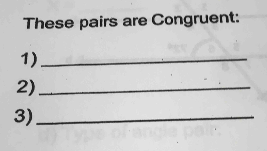 These pairs are Congruent: 
1)_ 
2)_ 
3)_