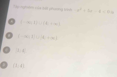 Tập nghiệm của bất phương trình -x^2+5x-4<0</tex> là
A (-∈fty ;1)∪ (4;+∈fty ).
B (-∈fty ;1]∪ [4;+∈fty ).
C [1;4].
D (1;4).