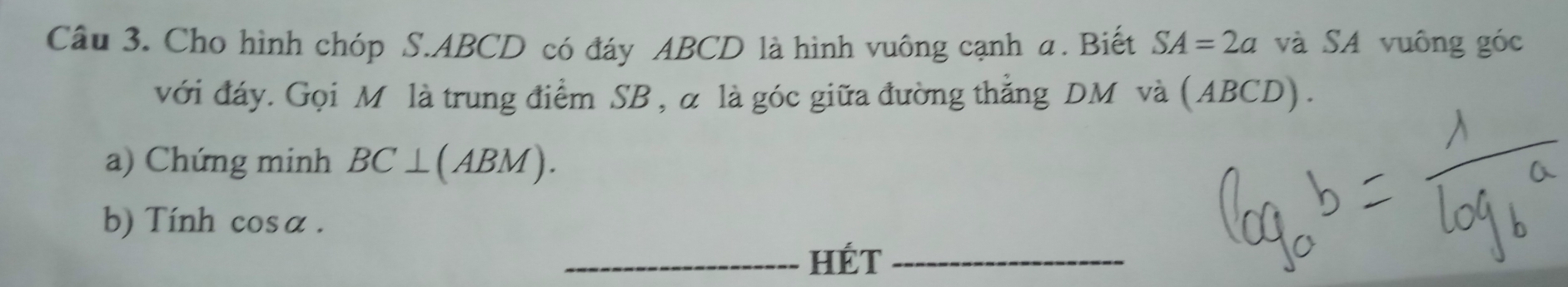 Cho hình chóp S. ABCD có đáy ABCD là hình vuông cạnh α. Biết SA=2a và SA vuông góc 
với đáy. Gọi M là trung điểm SB , α là góc giữa đường thẳng DM và (ABCD) . 
a) Chứng minh BC⊥ (ABM). 
b) Tính cosa. 
_hét_