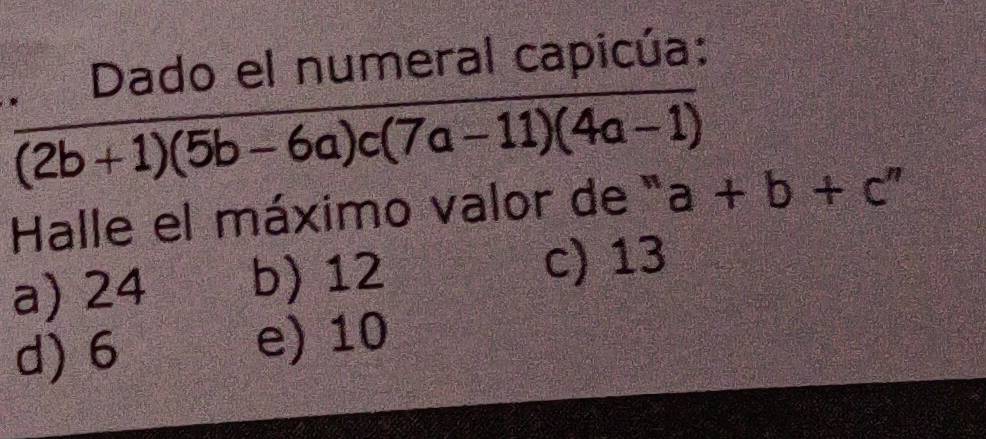  · Daao/(2b+1)(5b-6a)c(7a-11)(4a-1)  a+b+c''
Halle el máximo valor de ''
a) 24 b) 12 c) 13
d) 6 e) 10