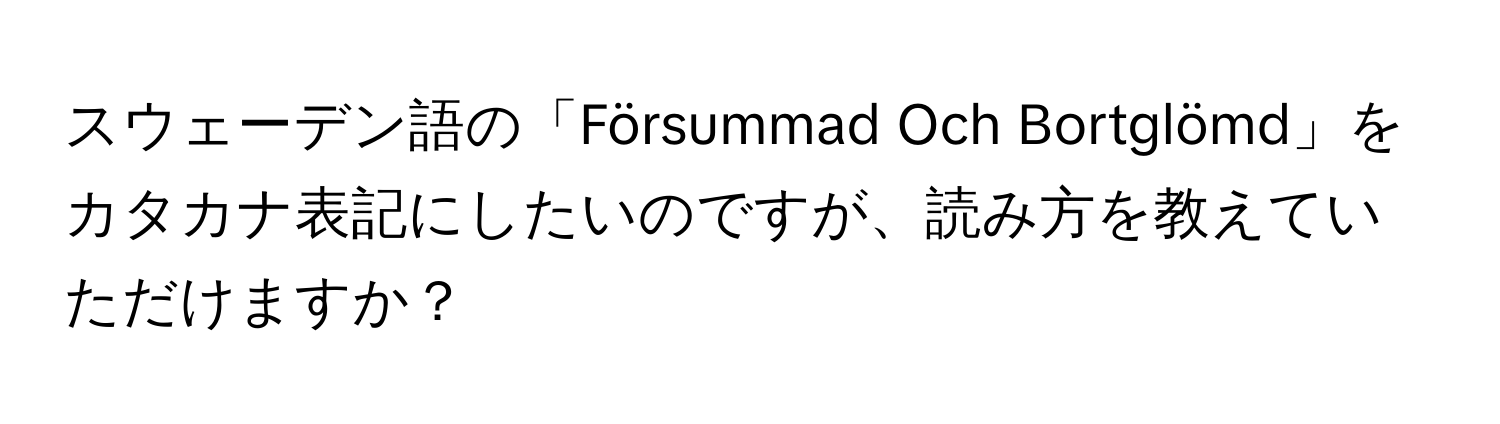 スウェーデン語の「Försummad Och Bortglömd」をカタカナ表記にしたいのですが、読み方を教えていただけますか？