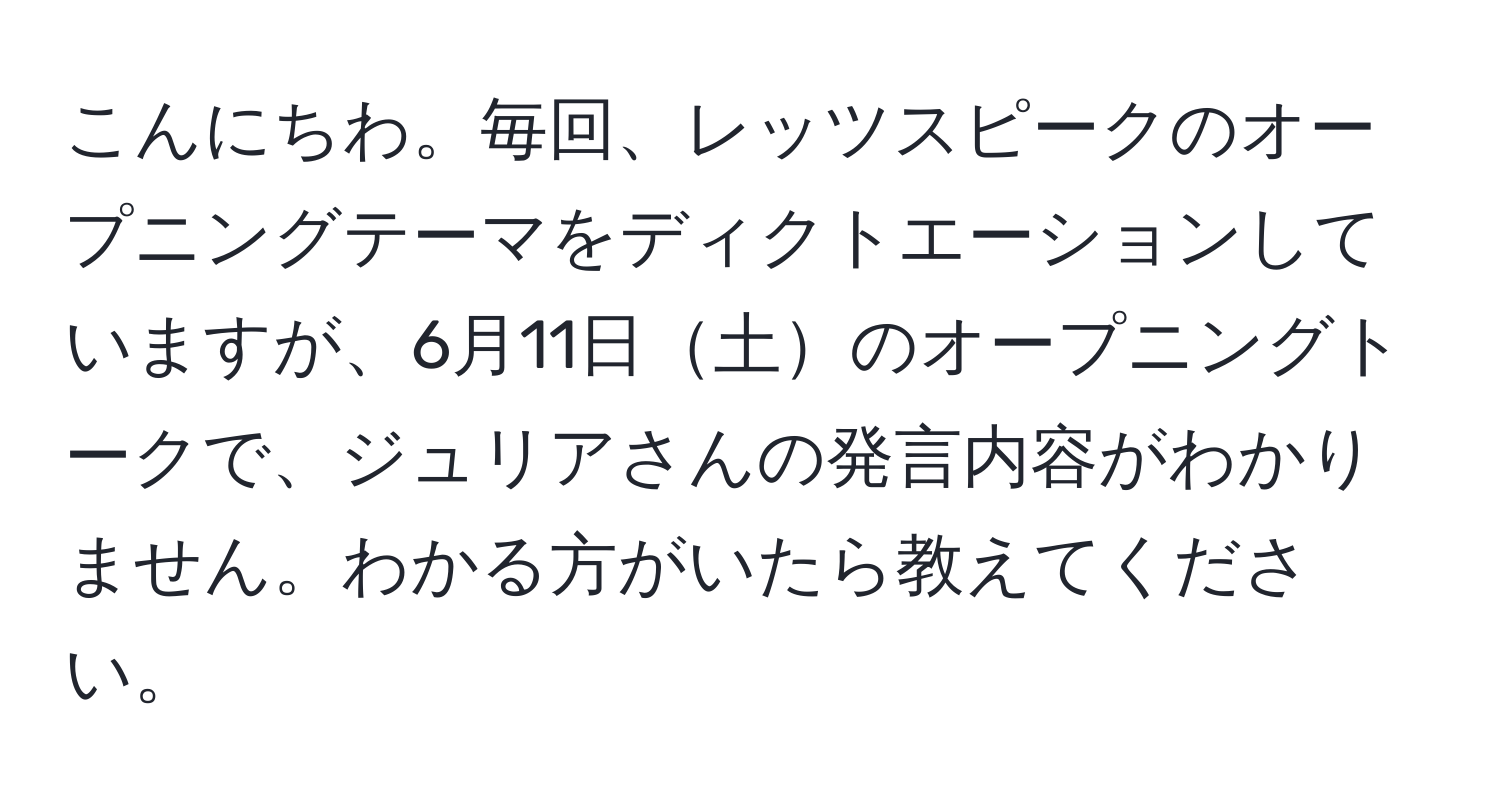 こんにちわ。毎回、レッツスピークのオープニングテーマをディクトエーションしていますが、6月11日土のオープニングトークで、ジュリアさんの発言内容がわかりません。わかる方がいたら教えてください。