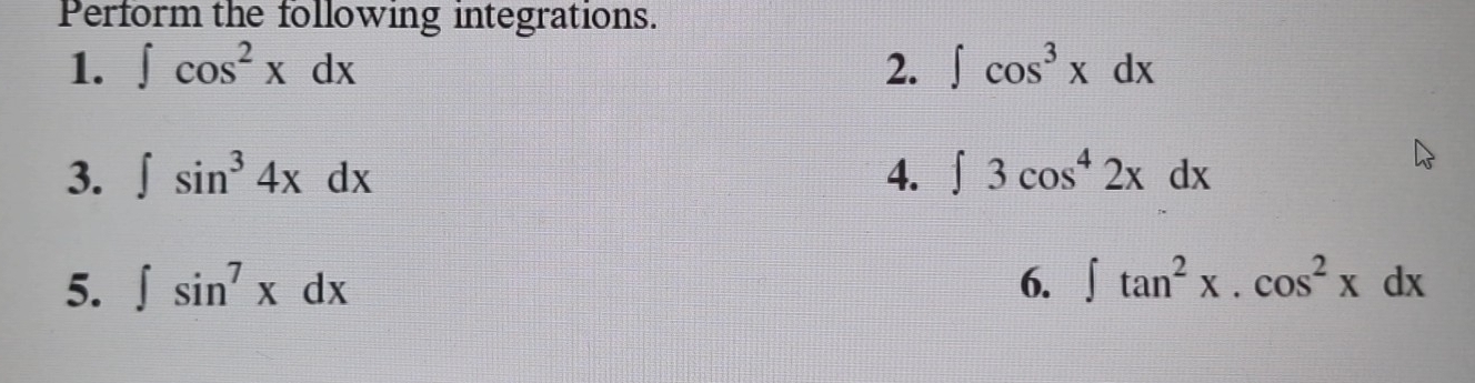 Perform the following integrations. 
1. ∈t cos^2xdx 2. ∈t cos^3xdx
3. ∈t sin^34xdx 4. ∈t 3cos^42xdx
5. ∈t sin^7xdx 6. ∈t tan^2x.cos^2xdx