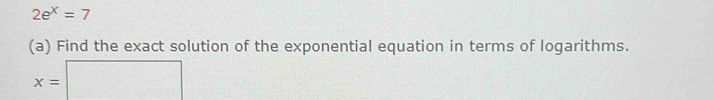 2e^x=7
(a) Find the exact solution of the exponential equation in terms of logarithms.
x=□