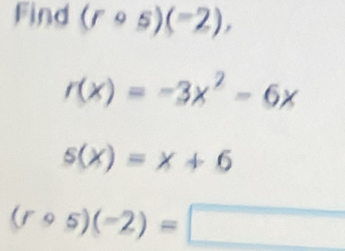 Find (rcirc s)(-2),
r(x)=-3x^2-6x
s(x)=x+6
(rcirc s)(-2)=□